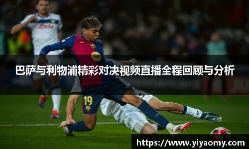 巴萨与利物浦精彩对决视频直播全程回顾与分析